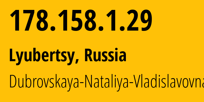 IP address 178.158.1.29 (Lyubertsy, Moscow Oblast, Russia) get location, coordinates on map, ISP provider AS30822 Dubrovskaya-Nataliya-Vladislavovna // who is provider of ip address 178.158.1.29, whose IP address