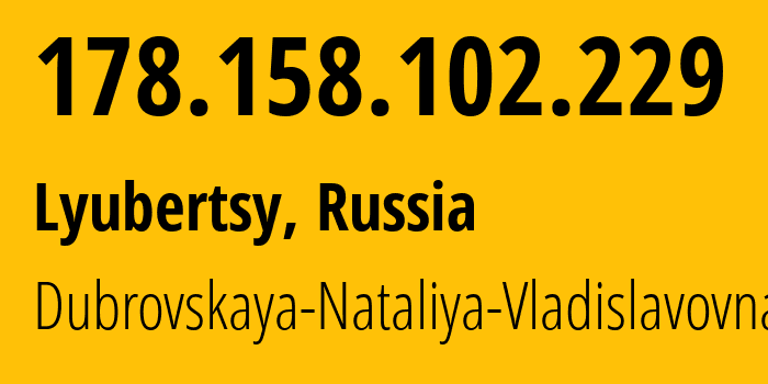 IP-адрес 178.158.102.229 (Люберцы, Московская область, Россия) определить местоположение, координаты на карте, ISP провайдер AS30822 Dubrovskaya-Nataliya-Vladislavovna // кто провайдер айпи-адреса 178.158.102.229