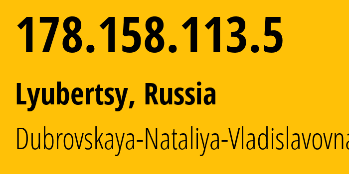 IP-адрес 178.158.113.5 (Люберцы, Московская область, Россия) определить местоположение, координаты на карте, ISP провайдер AS30822 Dubrovskaya-Nataliya-Vladislavovna // кто провайдер айпи-адреса 178.158.113.5