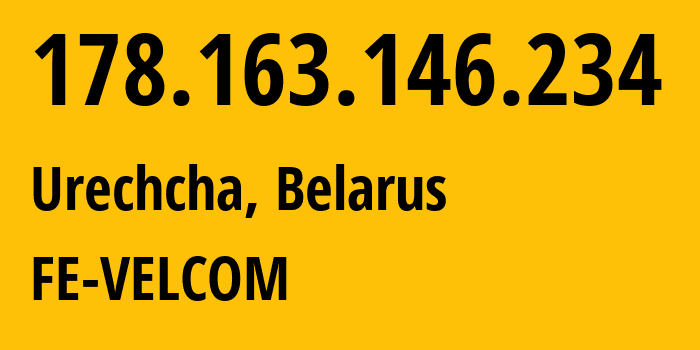 IP-адрес 178.163.146.234 (Urechye, Минская Область, Беларусь) определить местоположение, координаты на карте, ISP провайдер AS42772 FE-VELCOM // кто провайдер айпи-адреса 178.163.146.234