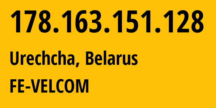 IP-адрес 178.163.151.128 (Urechye, Минская Область, Беларусь) определить местоположение, координаты на карте, ISP провайдер AS42772 FE-VELCOM // кто провайдер айпи-адреса 178.163.151.128