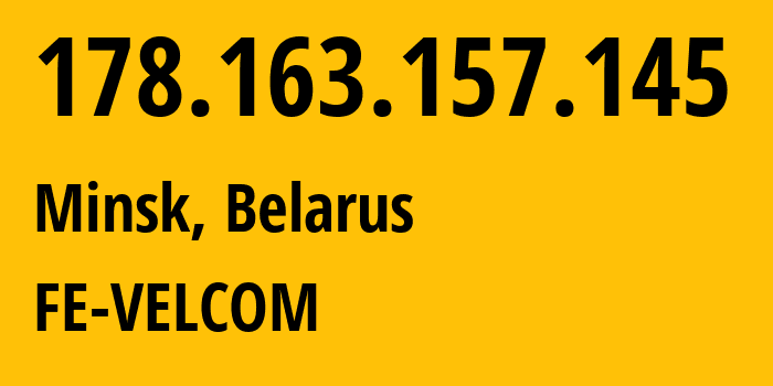 IP-адрес 178.163.157.145 (Минск, Минск, Беларусь) определить местоположение, координаты на карте, ISP провайдер AS42772 FE-VELCOM // кто провайдер айпи-адреса 178.163.157.145