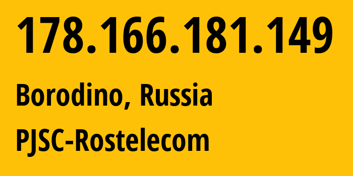 IP address 178.166.181.149 (Borodino, Krasnoyarsk Krai, Russia) get location, coordinates on map, ISP provider AS12389 PJSC-Rostelecom // who is provider of ip address 178.166.181.149, whose IP address