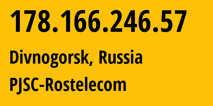 IP address 178.166.246.57 (Divnogorsk, Krasnoyarsk Krai, Russia) get location, coordinates on map, ISP provider AS12389 PJSC-Rostelecom // who is provider of ip address 178.166.246.57, whose IP address