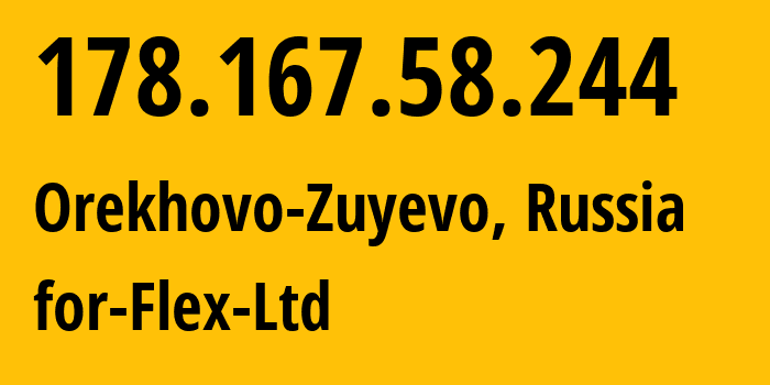 IP-адрес 178.167.58.244 (Орехово-Зуево, Московская область, Россия) определить местоположение, координаты на карте, ISP провайдер AS21453 for-Flex-Ltd // кто провайдер айпи-адреса 178.167.58.244