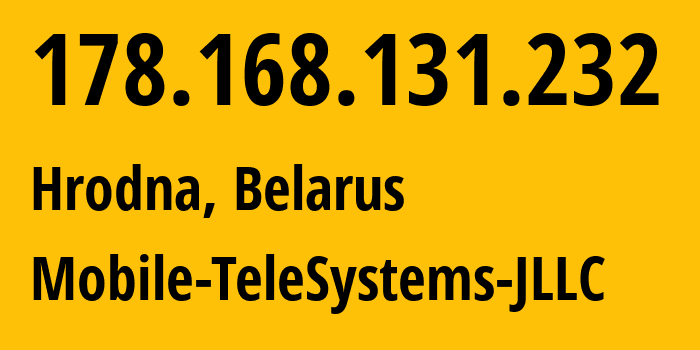 IP address 178.168.131.232 (Hrodna, Grodnenskaya, Belarus) get location, coordinates on map, ISP provider AS25106 Mobile-TeleSystems-JLLC // who is provider of ip address 178.168.131.232, whose IP address