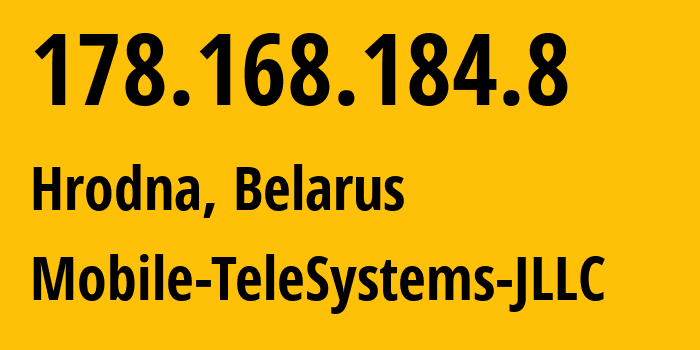 IP address 178.168.184.8 (Hrodna, Grodnenskaya, Belarus) get location, coordinates on map, ISP provider AS25106 Mobile-TeleSystems-JLLC // who is provider of ip address 178.168.184.8, whose IP address