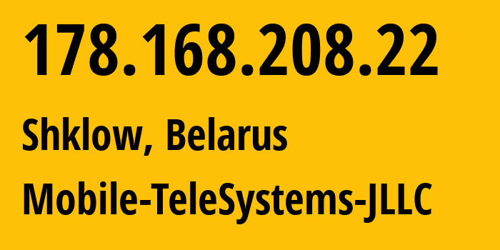 IP-адрес 178.168.208.22 (Могилёв, Могилевская область, Беларусь) определить местоположение, координаты на карте, ISP провайдер AS25106 Mobile-TeleSystems-JLLC // кто провайдер айпи-адреса 178.168.208.22