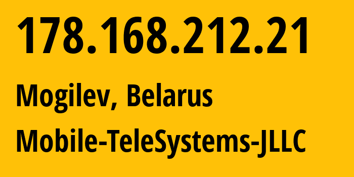 IP address 178.168.212.21 (Mogilev, Mogilev, Belarus) get location, coordinates on map, ISP provider AS25106 Mobile-TeleSystems-JLLC // who is provider of ip address 178.168.212.21, whose IP address