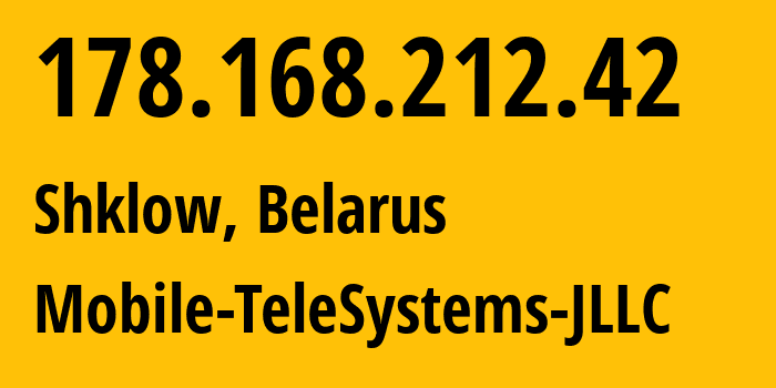 IP-адрес 178.168.212.42 (Шклов, Могилевская область, Беларусь) определить местоположение, координаты на карте, ISP провайдер AS25106 Mobile-TeleSystems-JLLC // кто провайдер айпи-адреса 178.168.212.42