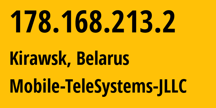 IP address 178.168.213.2 (Kirawsk, Mogilev, Belarus) get location, coordinates on map, ISP provider AS25106 Mobile-TeleSystems-JLLC // who is provider of ip address 178.168.213.2, whose IP address