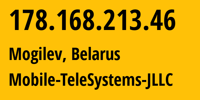 IP address 178.168.213.46 (Mogilev, Mogilev, Belarus) get location, coordinates on map, ISP provider AS25106 Mobile-TeleSystems-JLLC // who is provider of ip address 178.168.213.46, whose IP address