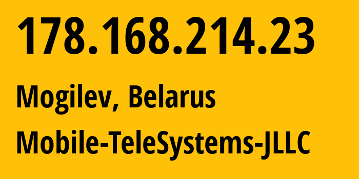 IP address 178.168.214.23 (Mogilev, Mogilev, Belarus) get location, coordinates on map, ISP provider AS25106 Mobile-TeleSystems-JLLC // who is provider of ip address 178.168.214.23, whose IP address