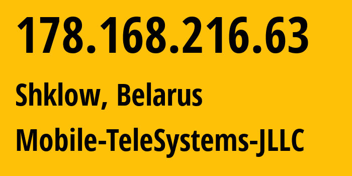 IP address 178.168.216.63 (Shklow, Mogilev, Belarus) get location, coordinates on map, ISP provider AS25106 Mobile-TeleSystems-JLLC // who is provider of ip address 178.168.216.63, whose IP address