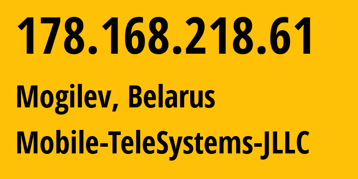 IP address 178.168.218.61 (Mogilev, Mogilev, Belarus) get location, coordinates on map, ISP provider AS25106 Mobile-TeleSystems-JLLC // who is provider of ip address 178.168.218.61, whose IP address