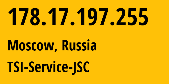 IP address 178.17.197.255 (Moscow, Moscow, Russia) get location, coordinates on map, ISP provider AS34139 TSI-Service-JSC // who is provider of ip address 178.17.197.255, whose IP address