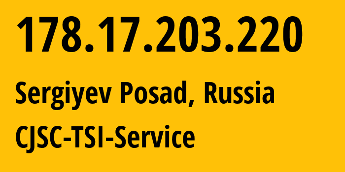 IP address 178.17.203.220 (Sergiyev Posad, Moscow Oblast, Russia) get location, coordinates on map, ISP provider AS34139 CJSC-TSI-Service // who is provider of ip address 178.17.203.220, whose IP address