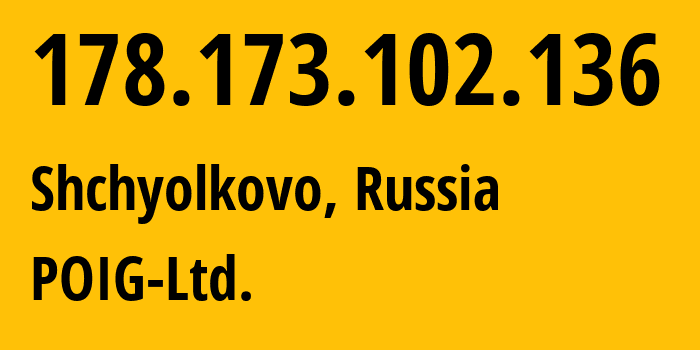 IP address 178.173.102.136 (Shchyolkovo, Moscow Oblast, Russia) get location, coordinates on map, ISP provider AS47759 POIG-Ltd. // who is provider of ip address 178.173.102.136, whose IP address