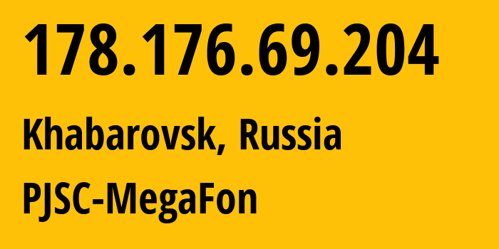 IP address 178.176.69.204 (Khabarovsk, Khabarovsk, Russia) get location, coordinates on map, ISP provider AS31133 PJSC-MegaFon // who is provider of ip address 178.176.69.204, whose IP address