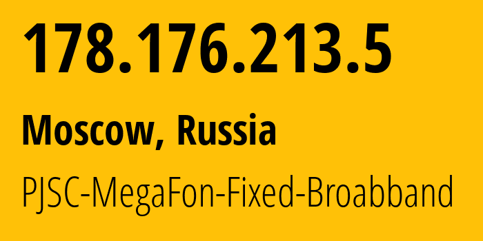 IP address 178.176.213.5 (Moscow, Moscow, Russia) get location, coordinates on map, ISP provider AS31163 PJSC-MegaFon-Fixed-Broabband // who is provider of ip address 178.176.213.5, whose IP address