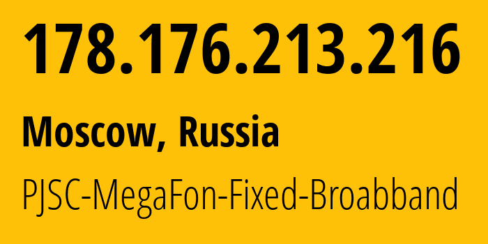 IP address 178.176.213.216 (Moscow, Moscow, Russia) get location, coordinates on map, ISP provider AS31163 PJSC-MegaFon-Fixed-Broabband // who is provider of ip address 178.176.213.216, whose IP address