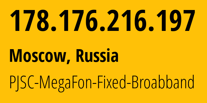 IP address 178.176.216.197 (Moscow, Moscow, Russia) get location, coordinates on map, ISP provider AS31163 PJSC-MegaFon-Fixed-Broabband // who is provider of ip address 178.176.216.197, whose IP address