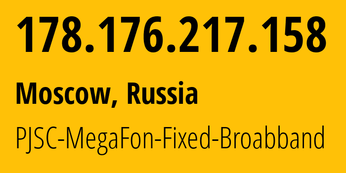 IP address 178.176.217.158 (Moscow, Moscow, Russia) get location, coordinates on map, ISP provider AS31163 PJSC-MegaFon-Fixed-Broabband // who is provider of ip address 178.176.217.158, whose IP address