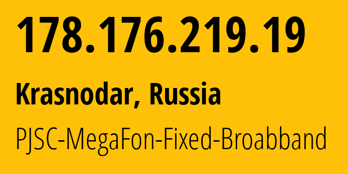 IP address 178.176.219.19 (Krasnodar, Krasnodar Krai, Russia) get location, coordinates on map, ISP provider AS31163 PJSC-MegaFon-Fixed-Broabband // who is provider of ip address 178.176.219.19, whose IP address