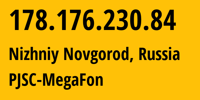 IP address 178.176.230.84 (Nizhniy Novgorod, Nizhny Novgorod Oblast, Russia) get location, coordinates on map, ISP provider AS31133 PJSC-MegaFon // who is provider of ip address 178.176.230.84, whose IP address