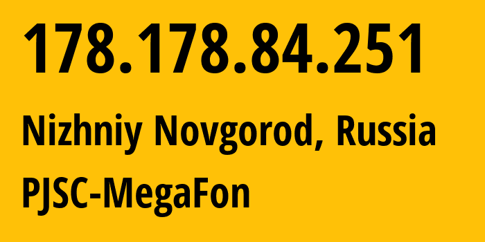 IP address 178.178.84.251 (Nizhniy Novgorod, Nizhny Novgorod Oblast, Russia) get location, coordinates on map, ISP provider AS31133 PJSC-MegaFon // who is provider of ip address 178.178.84.251, whose IP address