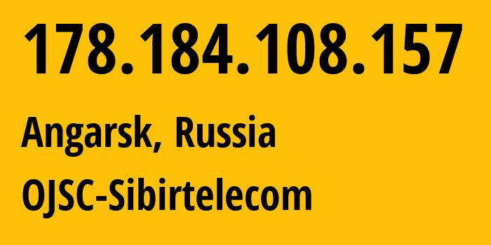 IP address 178.184.108.157 (Angarsk, Irkutsk Oblast, Russia) get location, coordinates on map, ISP provider AS12389 OJSC-Sibirtelecom // who is provider of ip address 178.184.108.157, whose IP address