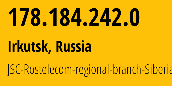 IP address 178.184.242.0 (Irkutsk, Irkutsk Oblast, Russia) get location, coordinates on map, ISP provider AS12389 JSC-Rostelecom-regional-branch-Siberia // who is provider of ip address 178.184.242.0, whose IP address