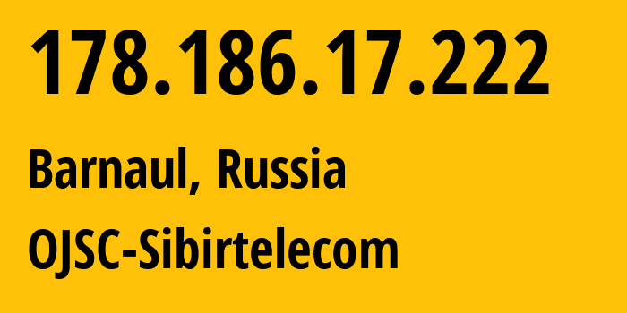 IP-адрес 178.186.17.222 (Барнаул, Алтайский Край, Россия) определить местоположение, координаты на карте, ISP провайдер AS12389 OJSC-Sibirtelecom // кто провайдер айпи-адреса 178.186.17.222