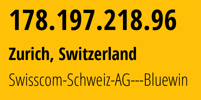 IP address 178.197.218.96 (Zurich, Zurich, Switzerland) get location, coordinates on map, ISP provider AS3303 Swisscom-Schweiz-AG---Bluewin // who is provider of ip address 178.197.218.96, whose IP address