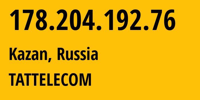 IP address 178.204.192.76 (Kazan, Tatarstan Republic, Russia) get location, coordinates on map, ISP provider AS28840 TATTELECOM // who is provider of ip address 178.204.192.76, whose IP address