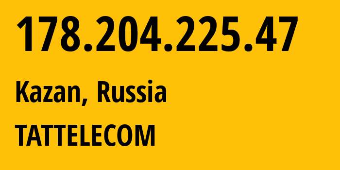 IP address 178.204.225.47 (Kazan, Tatarstan Republic, Russia) get location, coordinates on map, ISP provider AS28840 TATTELECOM // who is provider of ip address 178.204.225.47, whose IP address