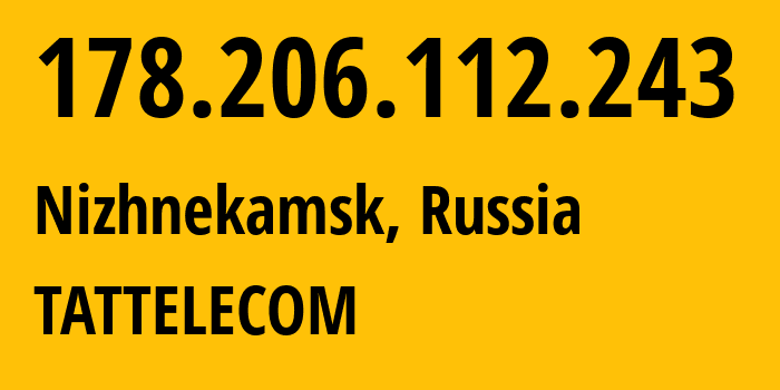 IP-адрес 178.206.112.243 (Нижнекамск, Татарстан, Россия) определить местоположение, координаты на карте, ISP провайдер AS28840 TATTELECOM // кто провайдер айпи-адреса 178.206.112.243