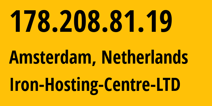 IP address 178.208.81.19 (Amsterdam, North Holland, Netherlands) get location, coordinates on map, ISP provider AS216139 Iron-Hosting-Centre-LTD // who is provider of ip address 178.208.81.19, whose IP address