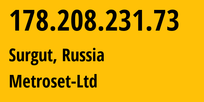 IP address 178.208.231.73 (Surgut, Khanty-Mansia, Russia) get location, coordinates on map, ISP provider AS50923 Metroset-Ltd // who is provider of ip address 178.208.231.73, whose IP address