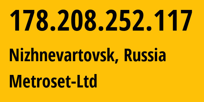 IP-адрес 178.208.252.117 (Нижневартовск, Ханты-Мансийский АО, Россия) определить местоположение, координаты на карте, ISP провайдер AS50923 Metroset-Ltd // кто провайдер айпи-адреса 178.208.252.117