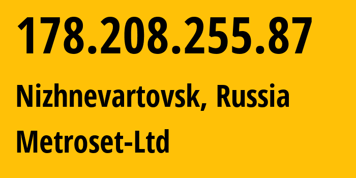 IP address 178.208.255.87 (Nizhnevartovsk, Khanty-Mansia, Russia) get location, coordinates on map, ISP provider AS50923 Metroset-Ltd // who is provider of ip address 178.208.255.87, whose IP address