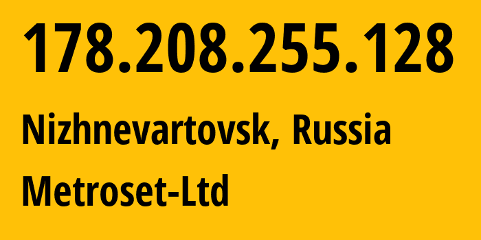 IP-адрес 178.208.255.128 (Нижневартовск, Ханты-Мансийский АО, Россия) определить местоположение, координаты на карте, ISP провайдер AS50923 Metroset-Ltd // кто провайдер айпи-адреса 178.208.255.128