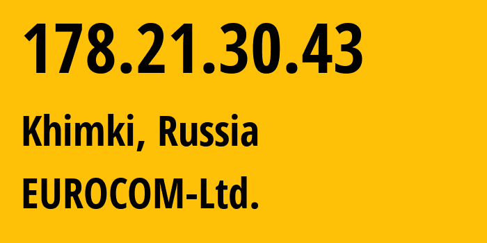 IP-адрес 178.21.30.43 (Химки, Московская область, Россия) определить местоположение, координаты на карте, ISP провайдер AS20483 EUROCOM-Ltd. // кто провайдер айпи-адреса 178.21.30.43