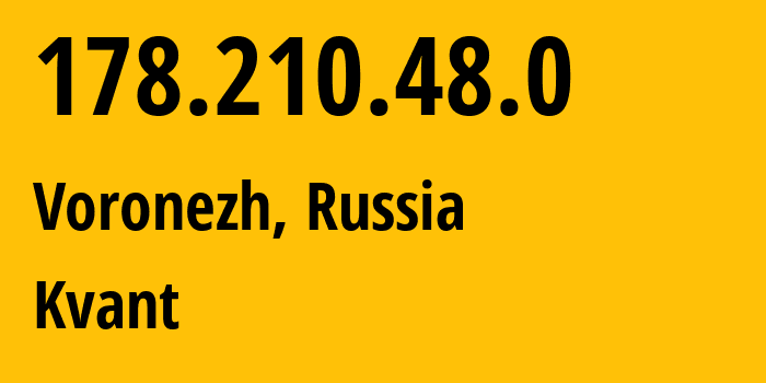 IP address 178.210.48.0 (Voronezh, Voronezh Oblast, Russia) get location, coordinates on map, ISP provider AS43727 Kvant // who is provider of ip address 178.210.48.0, whose IP address