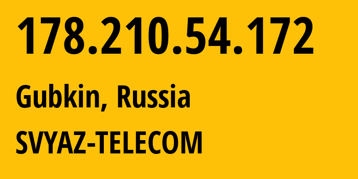 IP address 178.210.54.172 (Gubkin, Belgorod Oblast, Russia) get location, coordinates on map, ISP provider AS43727 SVYAZ-TELECOM // who is provider of ip address 178.210.54.172, whose IP address