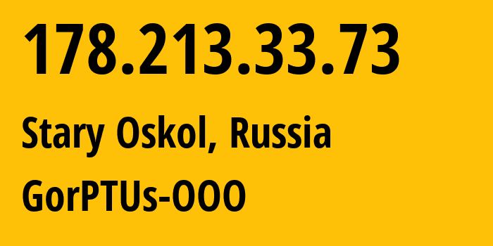 IP address 178.213.33.73 (Stary Oskol, Belgorod Oblast, Russia) get location, coordinates on map, ISP provider AS47531 GorPTUs-OOO // who is provider of ip address 178.213.33.73, whose IP address