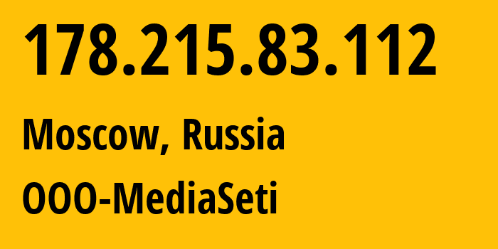 IP address 178.215.83.112 (Moscow, Moscow, Russia) get location, coordinates on map, ISP provider AS49342 OOO-MediaSeti // who is provider of ip address 178.215.83.112, whose IP address