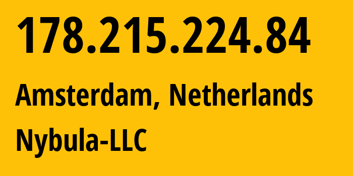 IP-адрес 178.215.224.84 (Амстердам, Северная Голландия, Нидерланды) определить местоположение, координаты на карте, ISP провайдер AS401116 Nybula-LLC // кто провайдер айпи-адреса 178.215.224.84