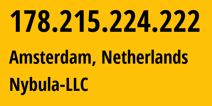 IP address 178.215.224.222 (Amsterdam, North Holland, Netherlands) get location, coordinates on map, ISP provider AS401116 Nybula-LLC // who is provider of ip address 178.215.224.222, whose IP address