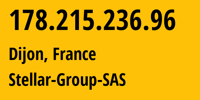 IP address 178.215.236.96 (Dijon, Bourgogne-Franche-Comté, France) get location, coordinates on map, ISP provider AS214961 Stellar-Group-SAS // who is provider of ip address 178.215.236.96, whose IP address